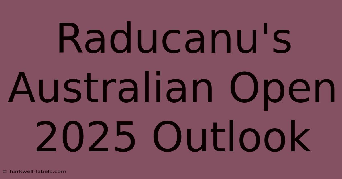 Raducanu's Australian Open 2025 Outlook