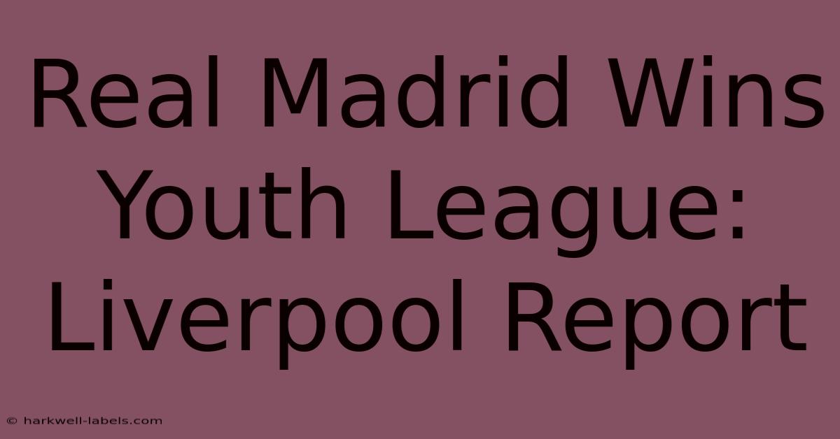 Real Madrid Wins Youth League: Liverpool Report