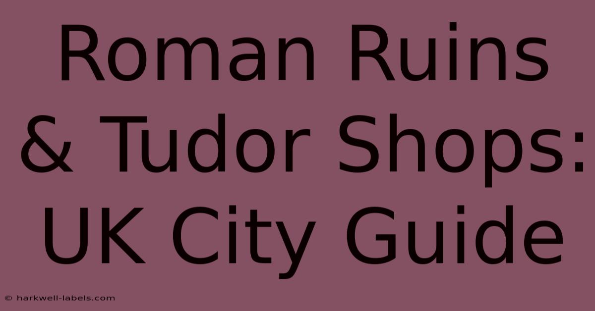 Roman Ruins & Tudor Shops: UK City Guide