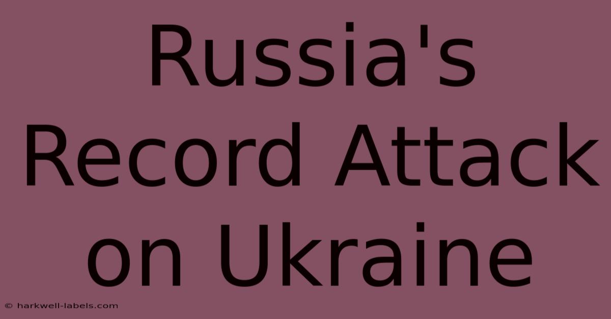 Russia's Record Attack On Ukraine