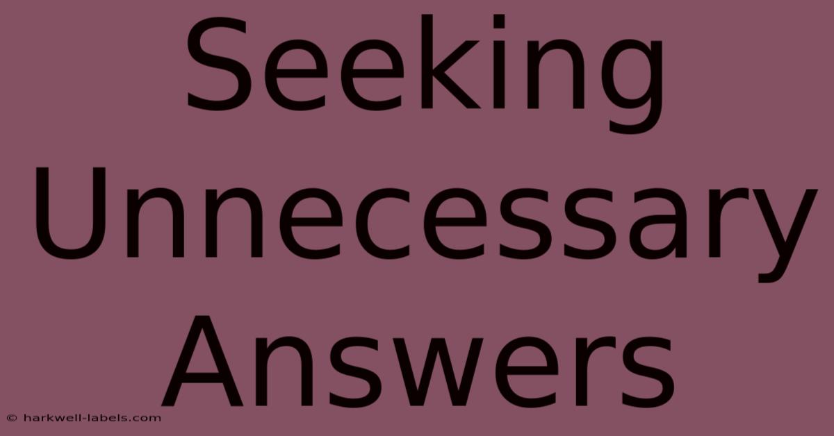 Seeking Unnecessary Answers