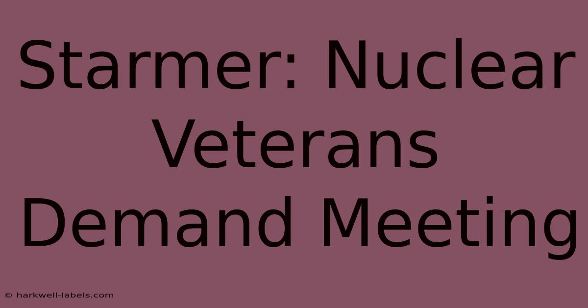 Starmer: Nuclear Veterans Demand Meeting