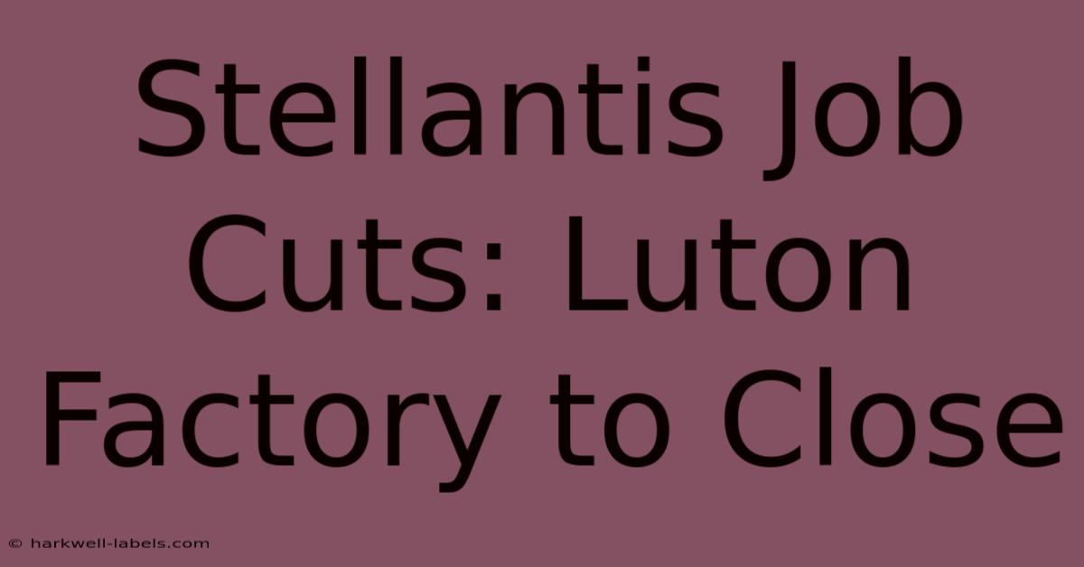 Stellantis Job Cuts: Luton Factory To Close