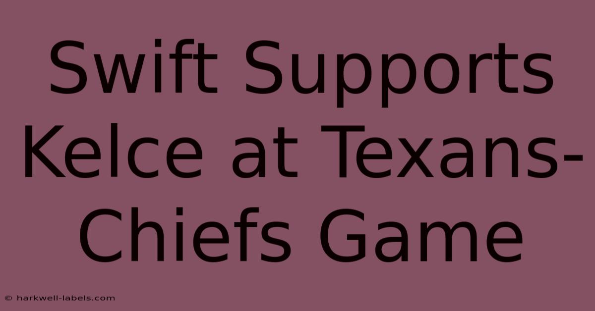 Swift Supports Kelce At Texans-Chiefs Game