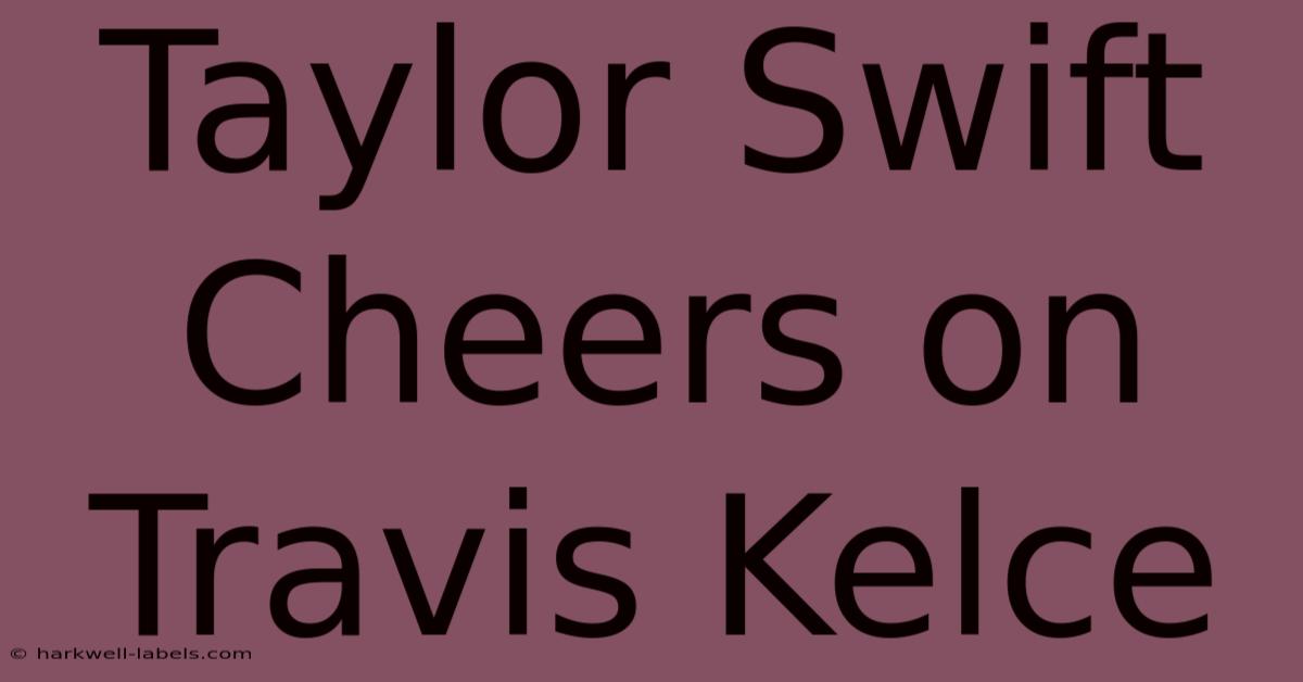 Taylor Swift Cheers On Travis Kelce