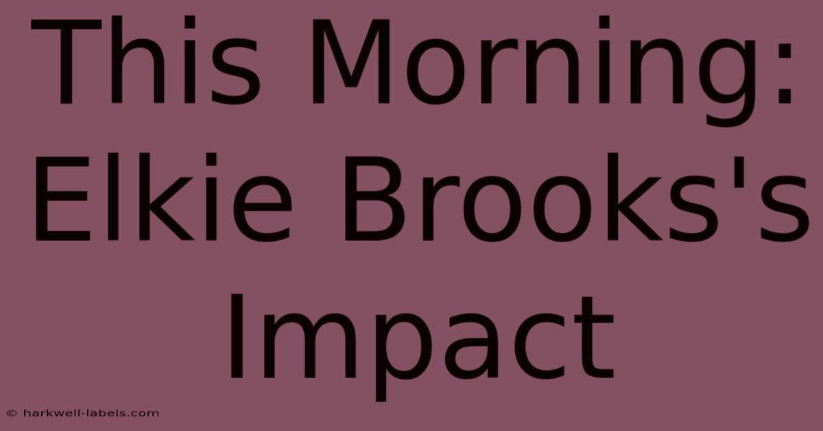 This Morning: Elkie Brooks's Impact