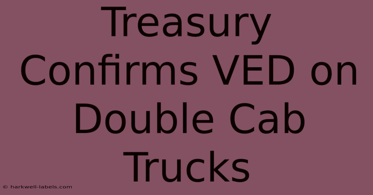 Treasury Confirms VED On Double Cab Trucks