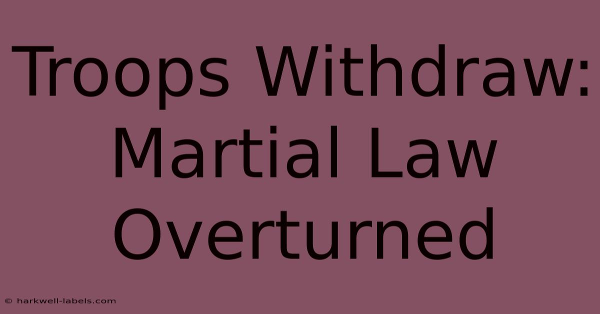 Troops Withdraw: Martial Law Overturned