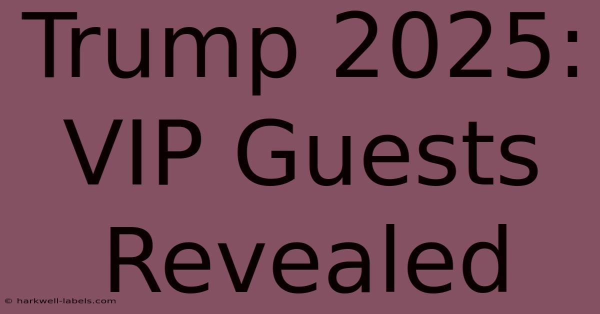 Trump 2025: VIP Guests Revealed