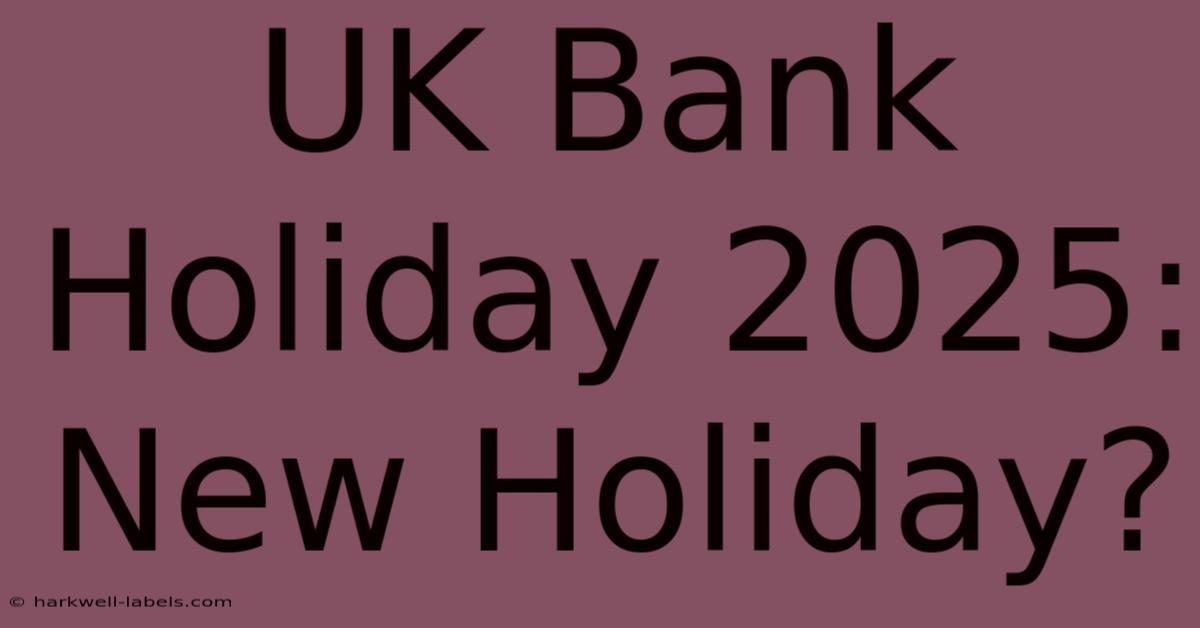 UK Bank Holiday 2025: New Holiday?