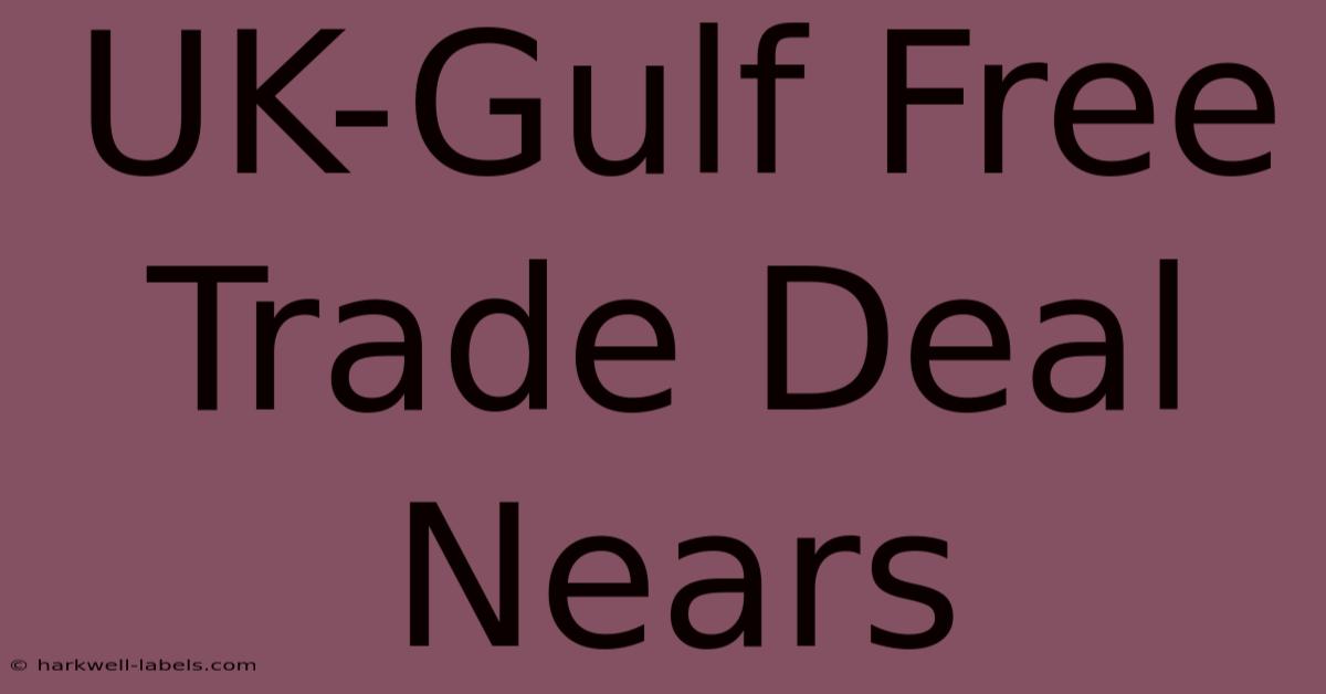 UK-Gulf Free Trade Deal Nears