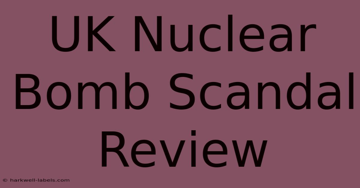 UK Nuclear Bomb Scandal Review