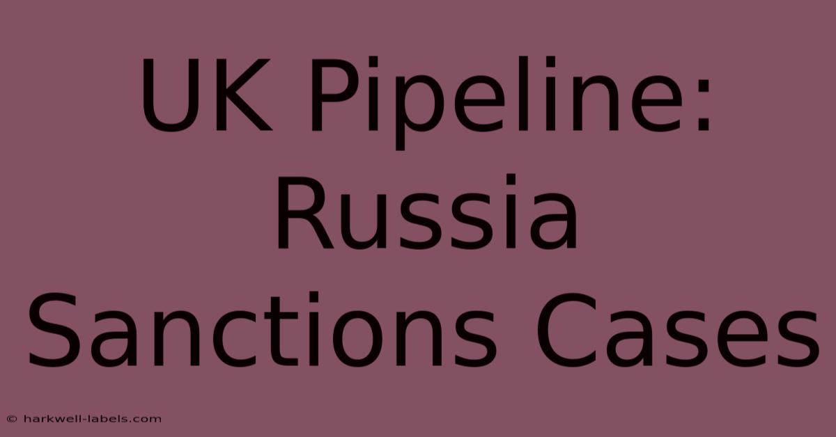 UK Pipeline: Russia Sanctions Cases