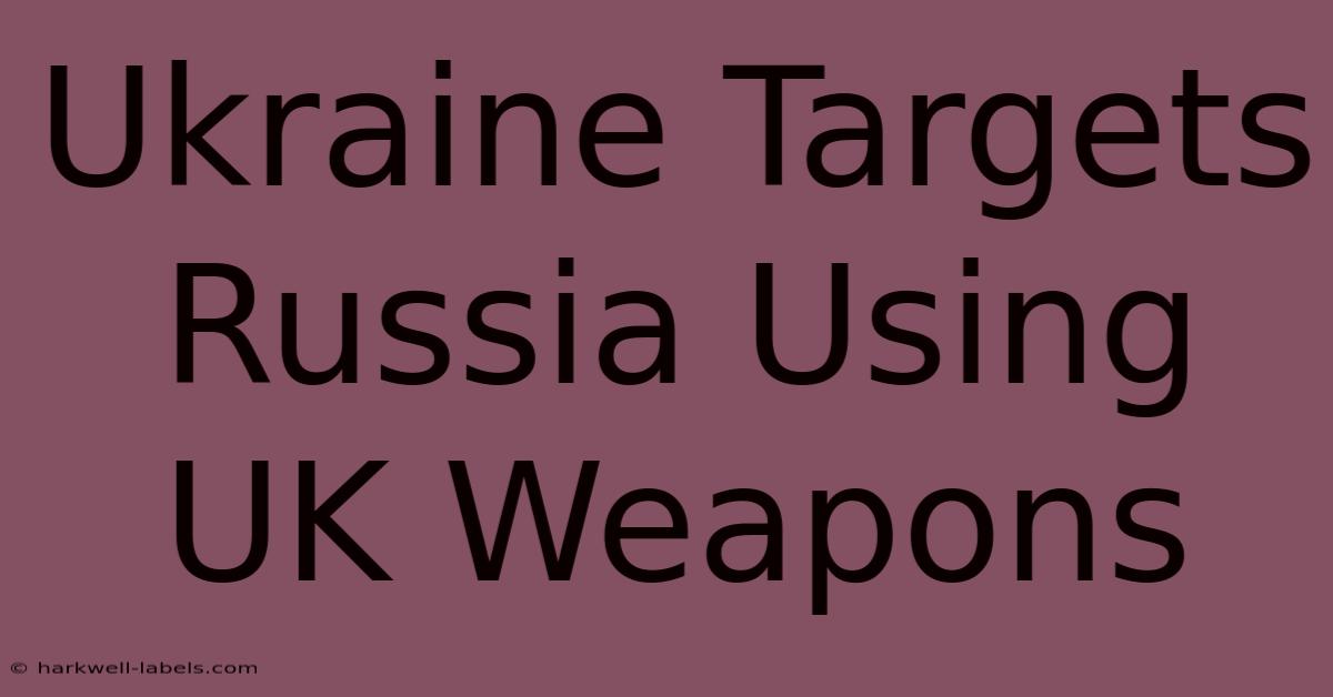 Ukraine Targets Russia Using UK Weapons