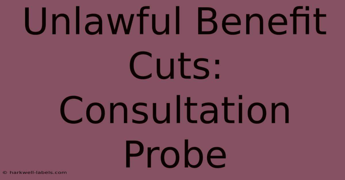 Unlawful Benefit Cuts: Consultation Probe