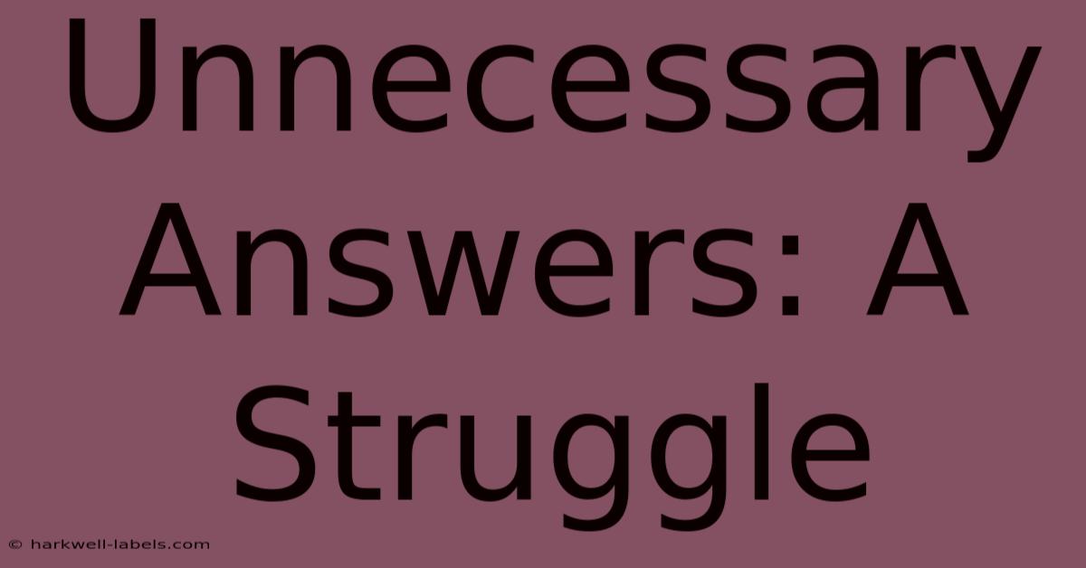 Unnecessary Answers: A Struggle