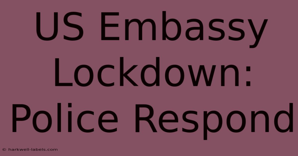 US Embassy Lockdown: Police Respond