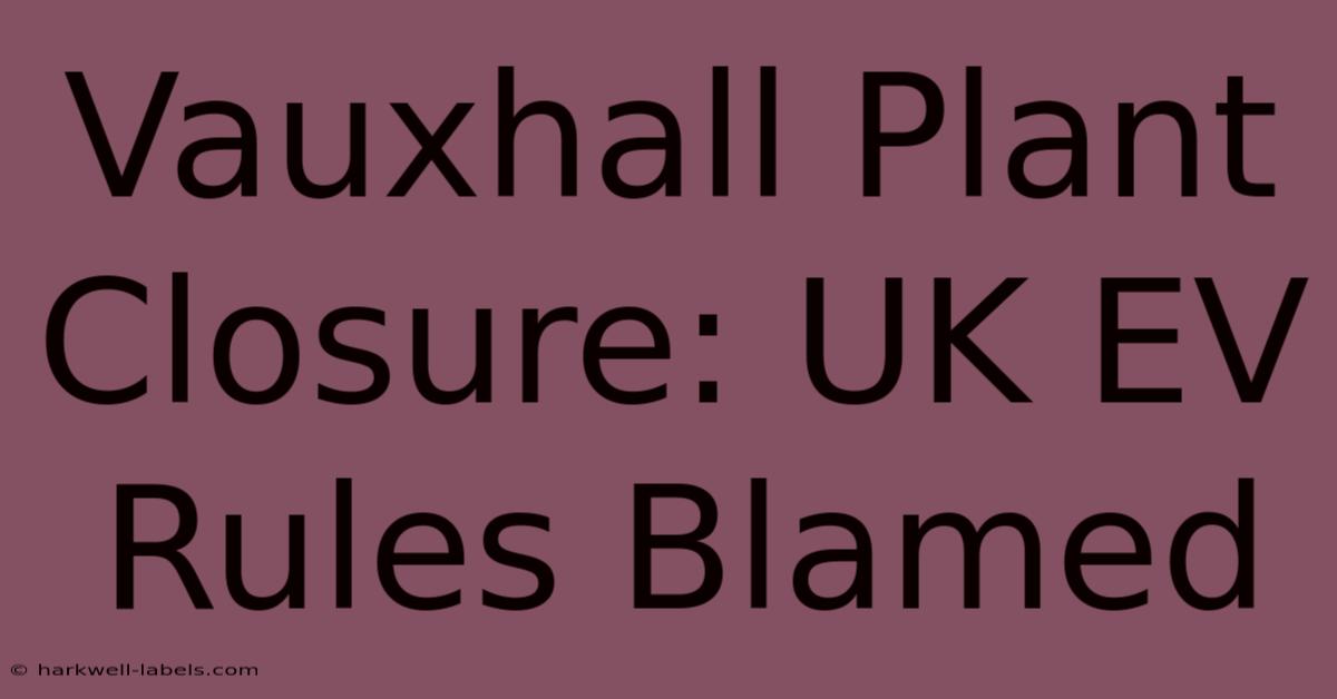 Vauxhall Plant Closure: UK EV Rules Blamed