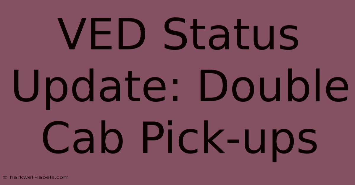 VED Status Update: Double Cab Pick-ups