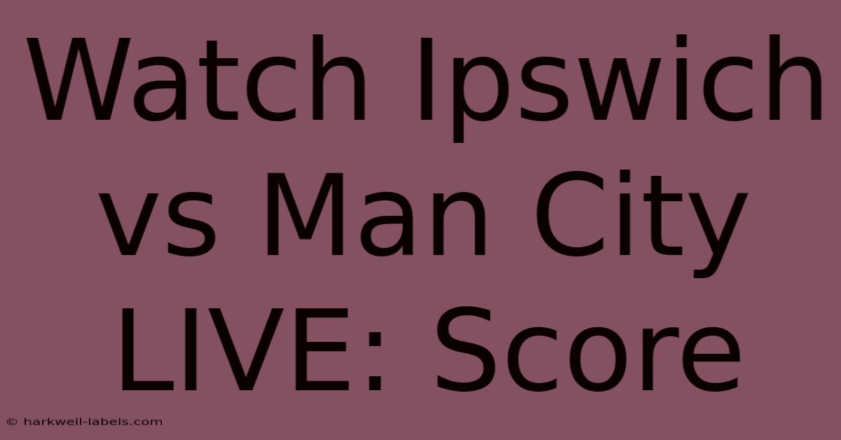 Watch Ipswich Vs Man City LIVE: Score