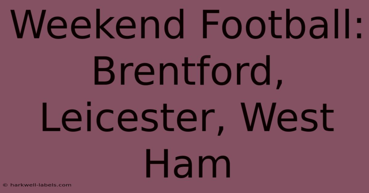 Weekend Football: Brentford, Leicester, West Ham