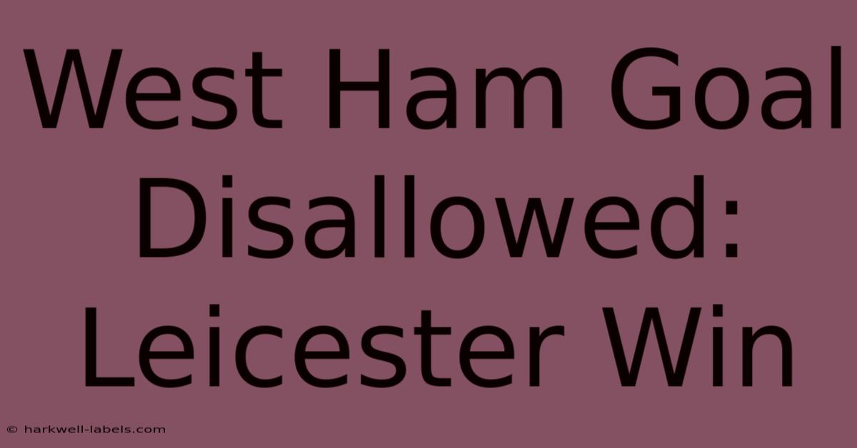 West Ham Goal Disallowed: Leicester Win