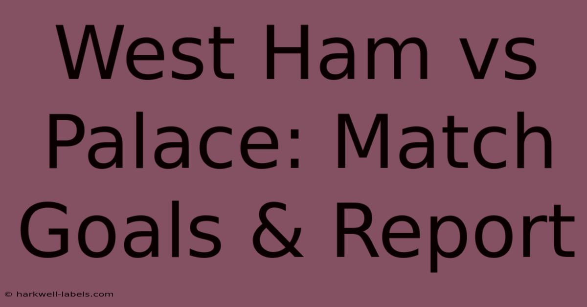 West Ham Vs Palace: Match Goals & Report