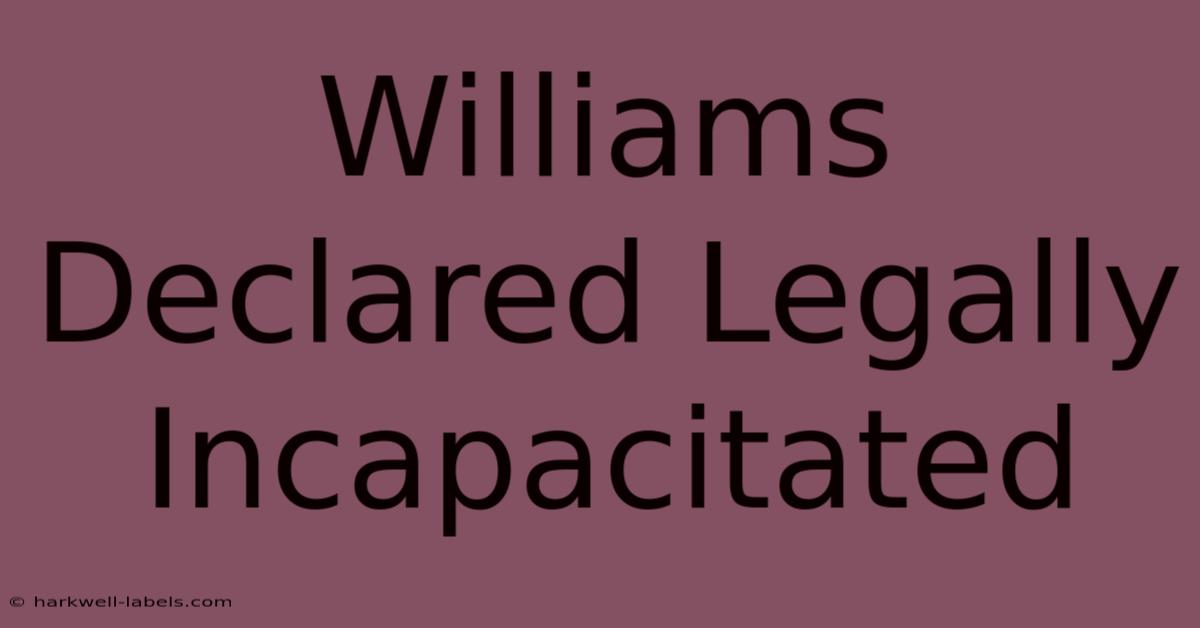 Williams Declared Legally Incapacitated