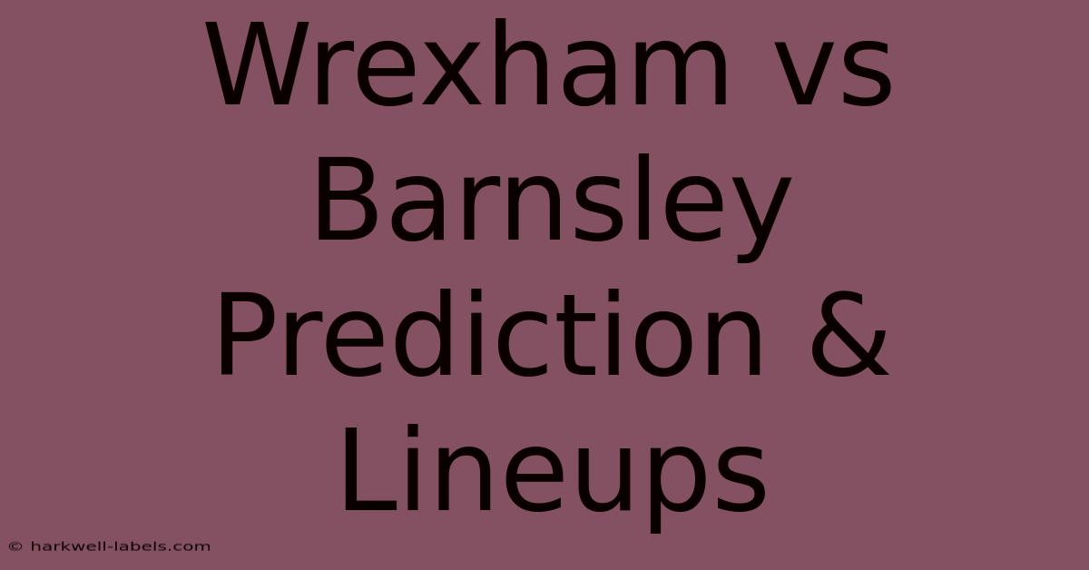 Wrexham Vs Barnsley Prediction & Lineups